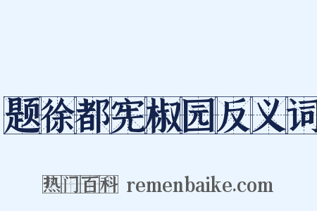 题徐都宪椒园反义词是什么意思的图片
